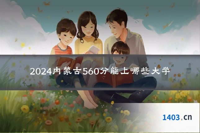 2024内蒙古560分能上哪些大学