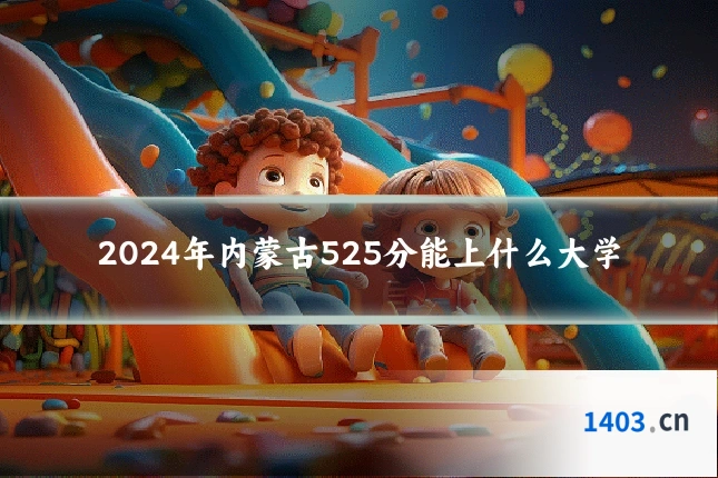 2024年内蒙古525分能上什么大学