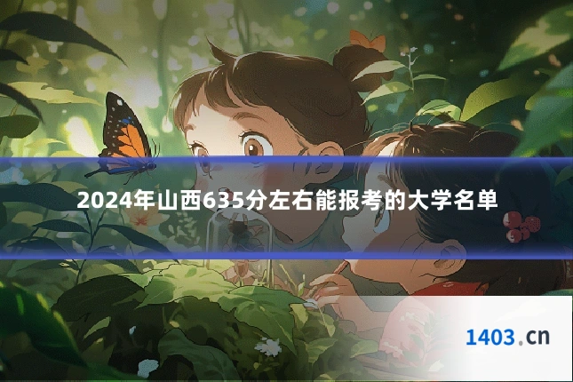 2024年山西635分左右能报考的大学名单