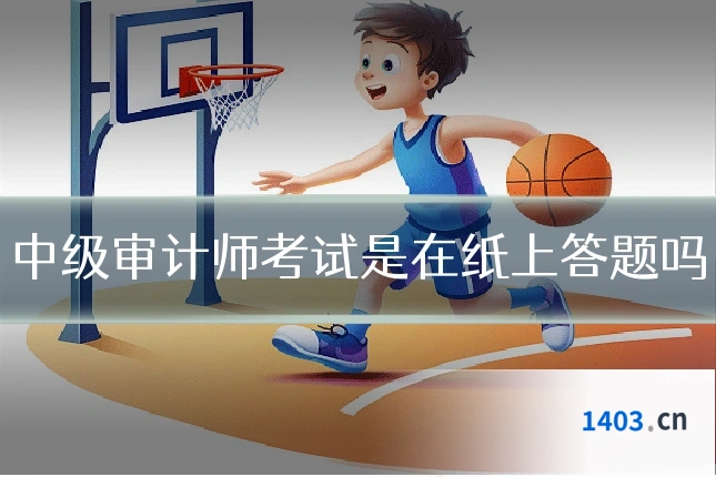 中级审计师考试是在纸上答题吗