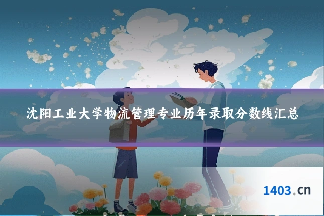 沈阳工业大学物流管理专业历年录取分数线汇总