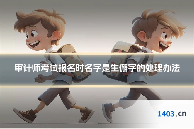 审计师考试报名时名字是生僻字的处理办法