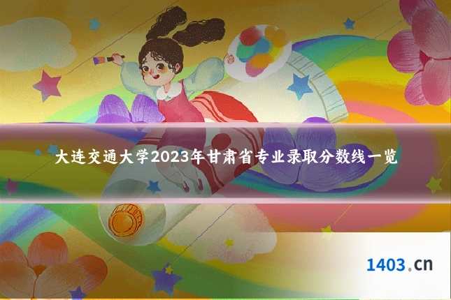 大连交通大学2023年甘肃省专业录取分数线一览