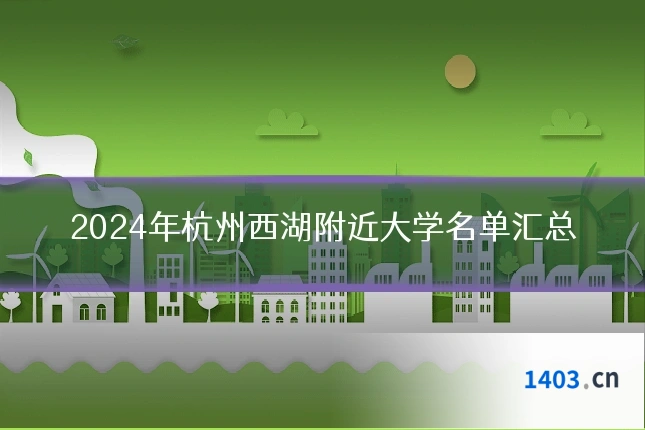 2024年杭州西湖附近大学名单汇总
