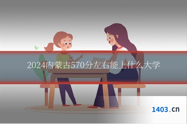 2024内蒙古570分左右能上什么大学
