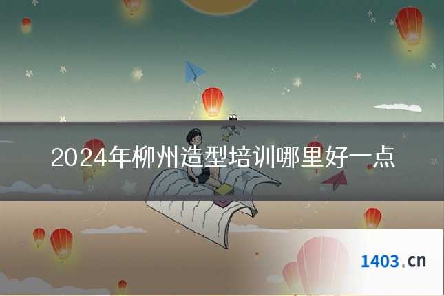 2024年柳州造型培训哪里好一点