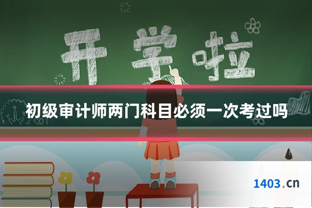 初级审计师两门科目必须一次考过吗