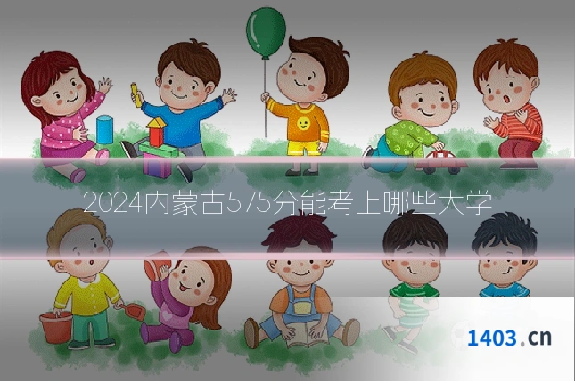 2024内蒙古575分能考上哪些大学
