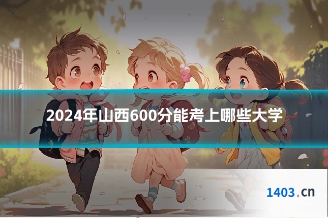 2024年山西600分能考上哪些大学