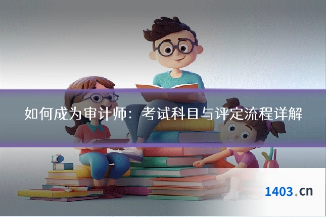 如何成为审计师：考试科目与评定流程详解