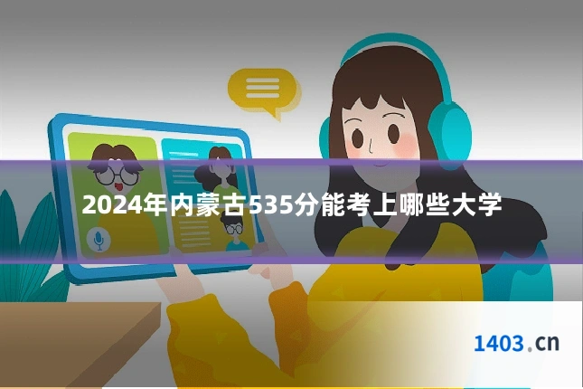 2024年内蒙古535分能考上哪些大学