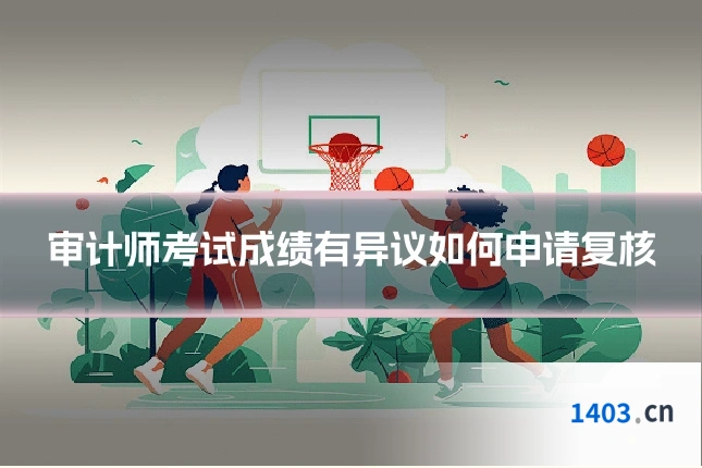 审计师考试成绩有异议如何申请复核