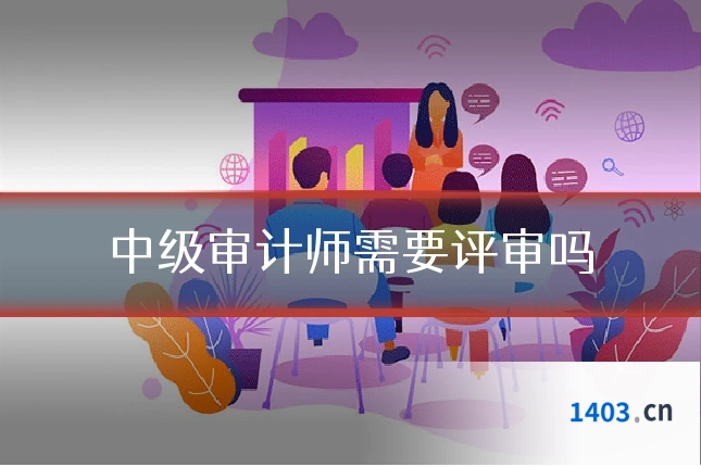 中级审计师需要评审吗