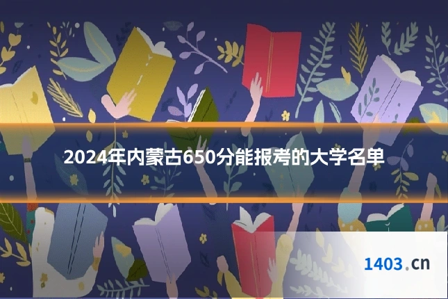 2024年内蒙古650分能报考的大学名单