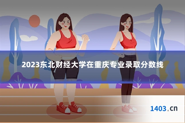 2023东北财经大学在重庆专业录取分数线