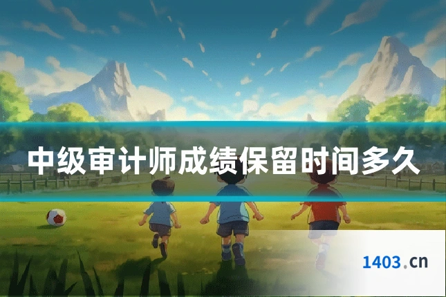 中级审计师成绩保留时间多久