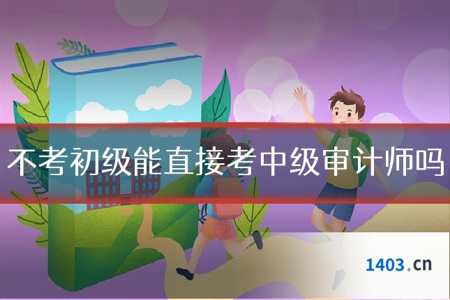不考初级能直接考中级审计师吗