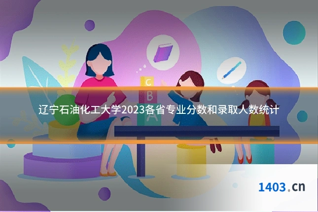 辽宁石油化工大学2023各省专业分数和录取人数统计
