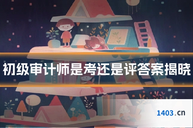 初级审计师是考还是评答案揭晓