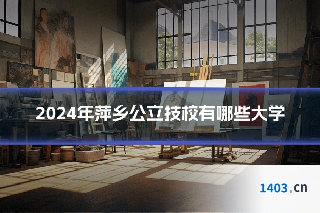 2024年萍乡公立技校有哪些大学