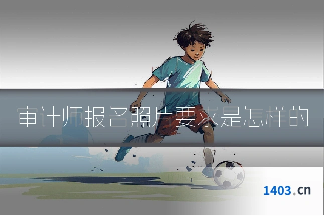 审计师报名照片要求是怎样的