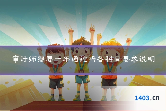 审计师需要一年通过吗各科目要求说明