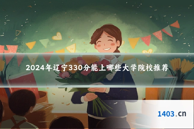 2024年辽宁330分能上哪些大学院校推荐