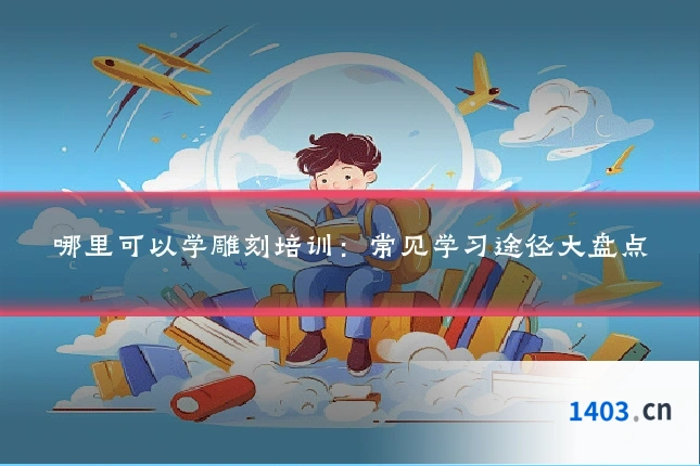 哪里可以学雕刻培训：常见学习途径大盘点