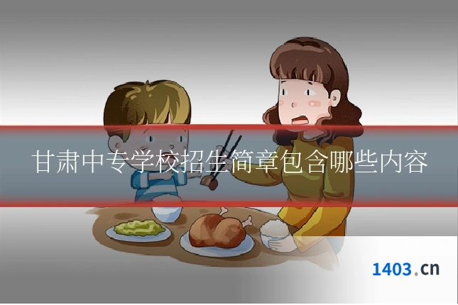 甘肃中专学校招生简章包含哪些内容
