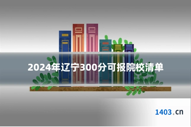 2024年辽宁300分可报院校清单