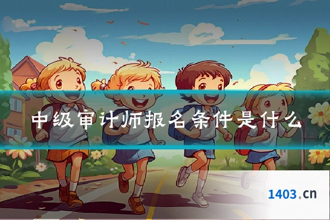 中级审计师报名条件是什么