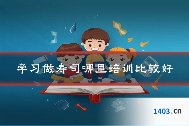 学习做寿司哪里培训比较好