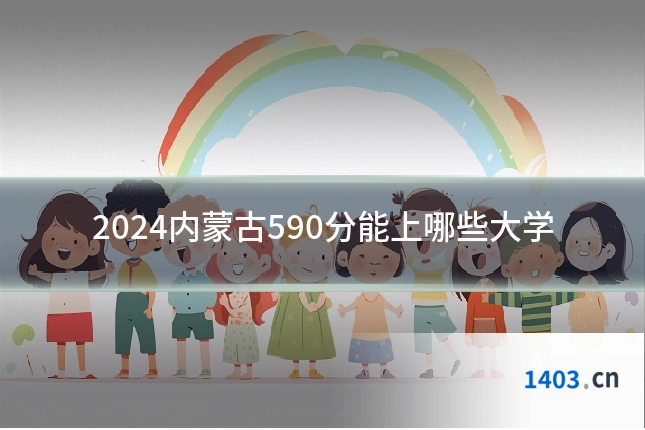 2024内蒙古590分能上哪些大学