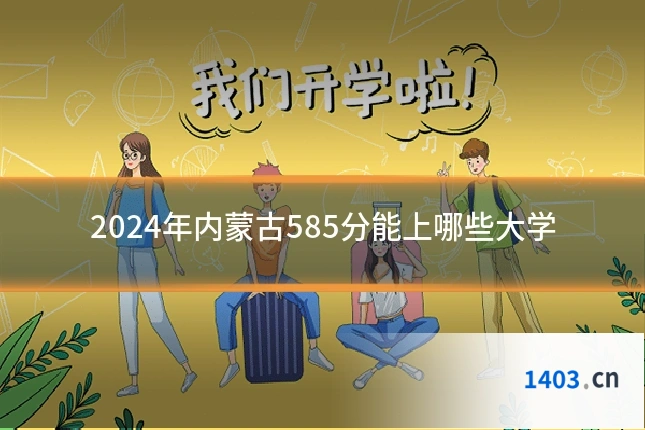 2024年内蒙古585分能上哪些大学