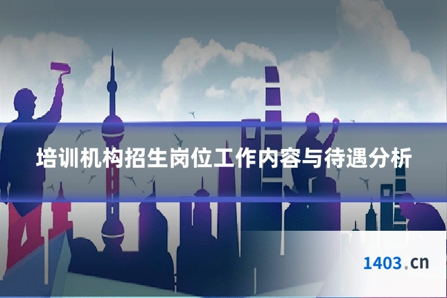 培训机构招生岗位工作内容与待遇分析