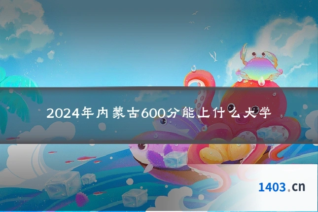 2024年内蒙古600分能上什么大学