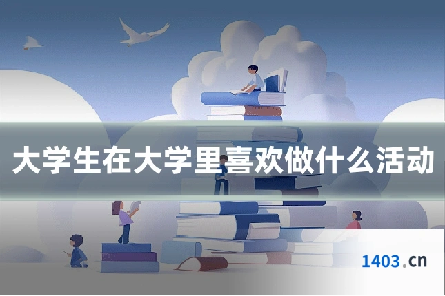 大学生在大学里喜欢做什么活动
