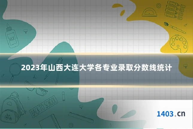 2023年山西大连大学各专业录取分数线统计