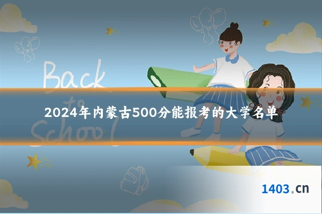 2024年内蒙古500分能报考的大学名单