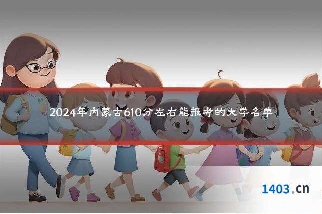 2024年内蒙古610分左右能报考的大学名单