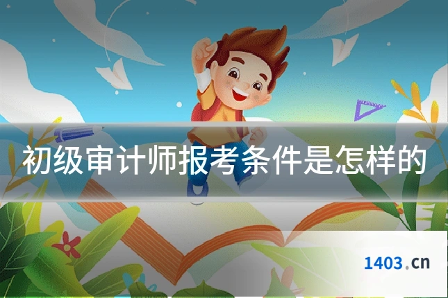 初级审计师报考条件是怎样的