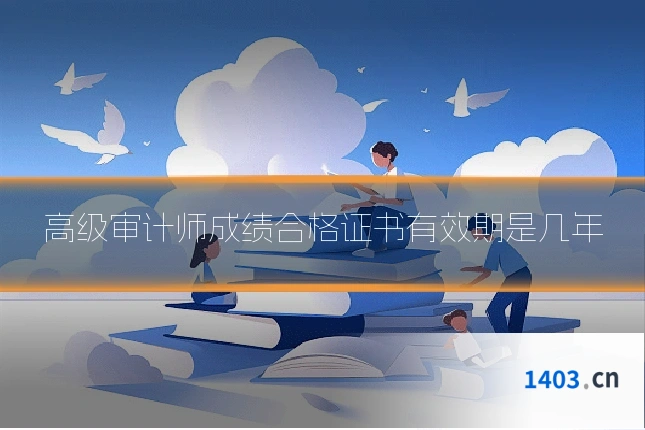 高级审计师成绩合格证书有效期是几年