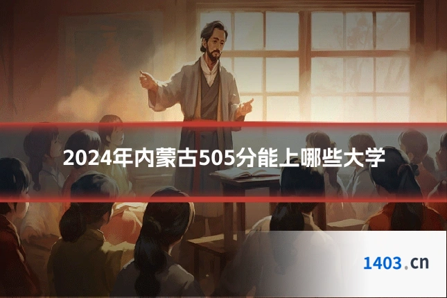 2024年内蒙古505分能上哪些大学