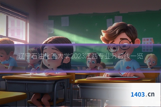 辽宁石油化工大学2023江西专业分数线一览