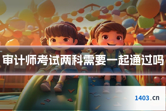 审计师考试两科需要一起通过吗