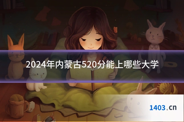 2024年内蒙古520分能上哪些大学