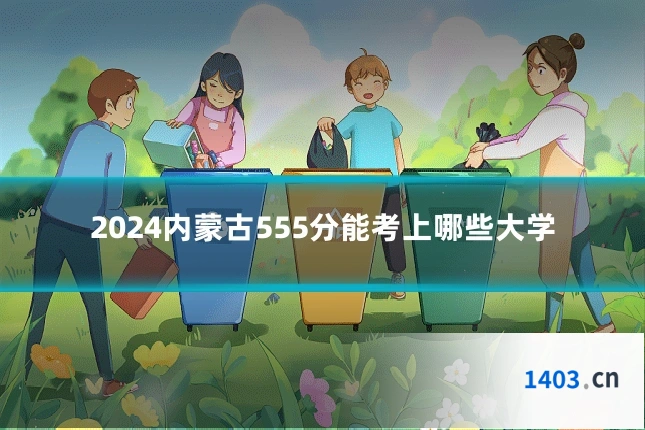 2024内蒙古555分能考上哪些大学
