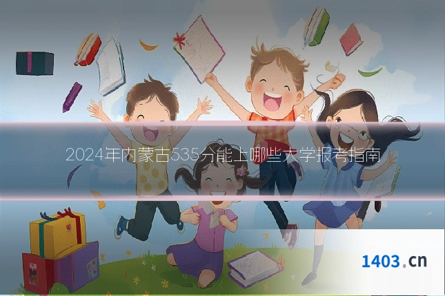 2024年内蒙古535分能上哪些大学报考指南