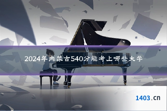 2024年内蒙古540分能考上哪些大学