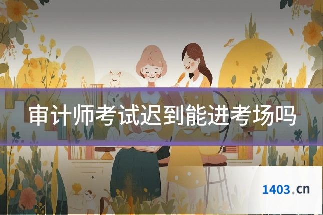 审计师考试迟到能进考场吗